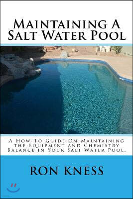 Maintaining A Salt Water Pool: A How-To Guide On Maintaining the Equipment and Chemistry Balance in Your Salt Water Pool.
