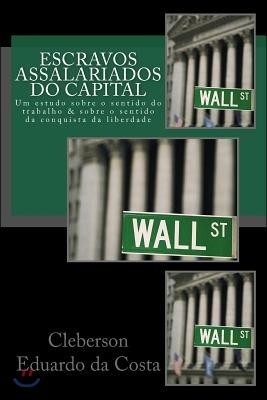 Escravos Assalariados do Capital: Um estudo sobre o sentido do trabalho e sobre o sentido da conquista da liberdade