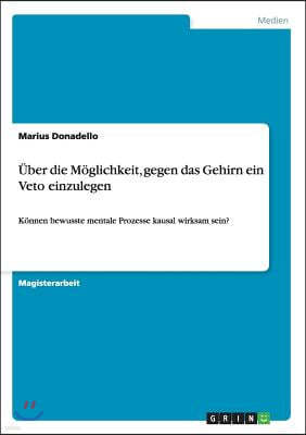 ?ber die M?glichkeit, gegen das Gehirn ein Veto einzulegen: K?nnen bewusste mentale Prozesse kausal wirksam sein?