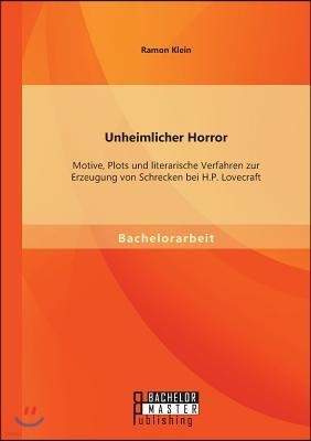 Unheimlicher Horror: Motive, Plots und literarische Verfahren zur Erzeugung von Schrecken bei H.P. Lovecraft