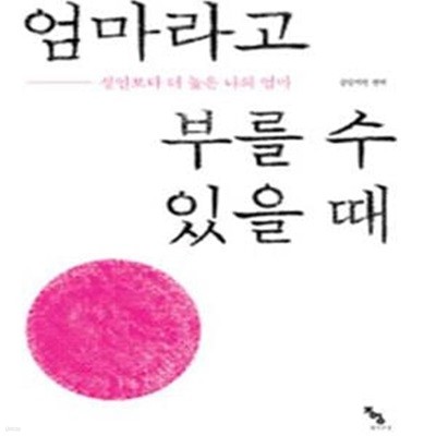 엄마라고 부를 수 있을 때 (성인보다 더 높은 나의 엄마)