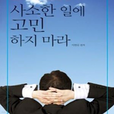 사소한 일에 고민하지 마라 (현실을 회피하지 말고 오늘을 열심히 살아라)