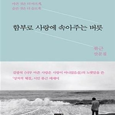 함부로 사랑에 속아주는 버릇 (류근 산문집, 아픈 것은 더 아프게, 슬픈 것은 더 슬프게)