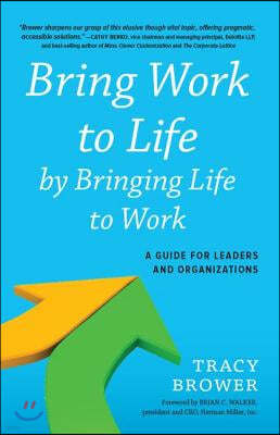 Bring Work to Life by Bringing Life to Work: A Guide for Leaders and Organizations