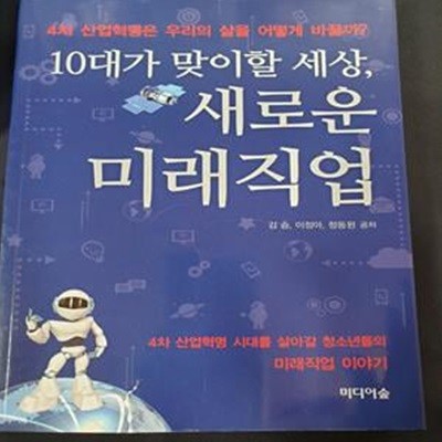 10대가 맞이할 세상, 새로운 미래직업 (4차 산업혁명은 우리의 삶을 어떻게 바꿀까?)