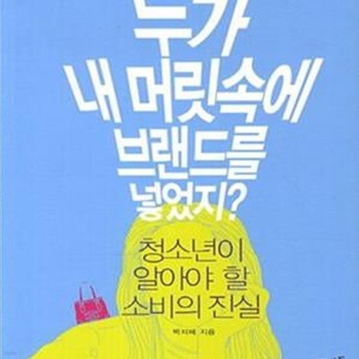 누가 내 머릿속에 브랜드를 넣었지? (청소년이 알아야 할 소비의 진실)