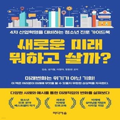 새로운 미래 뭐하고 살까? (4차 산업혁명을 대비하는 청소년 진로 가이드북)