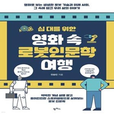 십 대를 위한 영화 속 로봇인문학 여행 (영화로 보는 생생한 로봇 기술과 미래 사회, 그속에 담긴 우리 삶의 이야기)