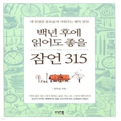 백년 후에 읽어도 좋을 잠언 315 - 내 인생을 풍요롭게 가꿔주는 행복 잠언