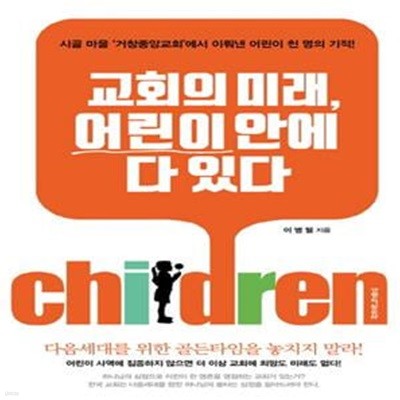 교회의 미래, 어린이 안에 다 있다 (시골 마을 거창중앙교회에서 이뤄낸 어린이 천 명의 기적!)