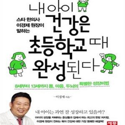 내 아이 건강은 초등학교 때 완성된다 (8세부터 13세까지 몸 마음 두뇌의 특별한 성장비법,스타 한의사 이경제 원장이 말하는)