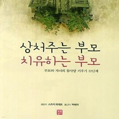 상처주는 부모 치유하는 부모 (부모와 자녀의 참사랑 키우기 12단계)