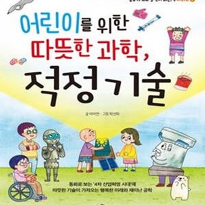 어린이를 위한 따뜻한 과학, 적정 기술 (동화로 보는 4차 산업혁명 시대에 따뜻한 기술이 가져오는 행복한 미래와 재미난 공학)