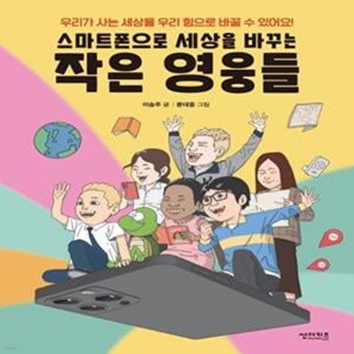 스마트폰으로 세상을 바꾸는 작은 영웅들 (우리가 사는 세상을 우리 힘으로 바꿀 수 있어요!)