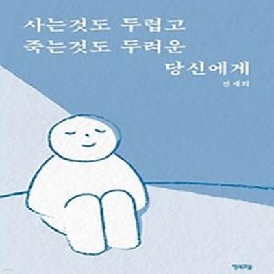 사는것도 두렵고 죽는것도 두려운 당신에게