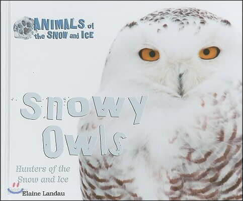 Snowy Owls: Hunters of the Snow and Ice
