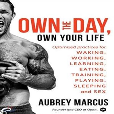 Own the Day, Own Your Life: Optimized Practices for Waking, Working, Learning, Eating, Training, Playing, Sleeping, and Sex (Optimized Practices for Waking, Working, Learning, Eating, Training, Playin