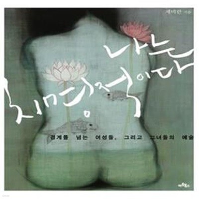 나는 치명적이다 (경계를 넘는 여성들, 그리고 그녀들의 예술)