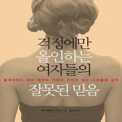 걱정에만 올인하는 여자들의 잘못된 믿음 (떨쳐내려고 해도 여전히 걱정이 가시지 않는 그녀들의 심리)