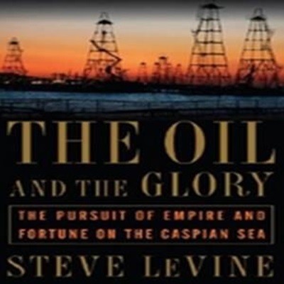 The Oil and the Glory: The Pursuit of Empire and Fortune on the Caspian Sea