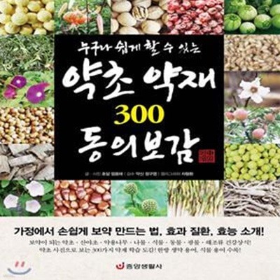 누구나 쉽게 할 수 있는 약초 약재 300 동의보감 (가정에서 손쉽게 보약 만드는 법, 효과 질환, 효능 소개!)