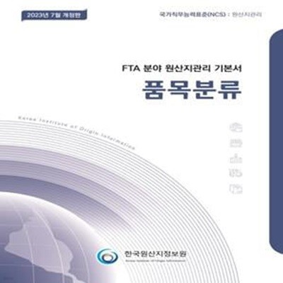 2023 FTA 분야 원산지관리 기본서 : 품목분류 (국가직무능력표준(NCS) : 원산지관리, 2023년 7월 개정판)