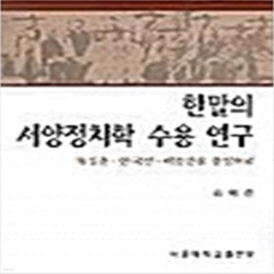 한말의 서양정치학 수용 연구: 유길준.안국선.이승만을 중심으로