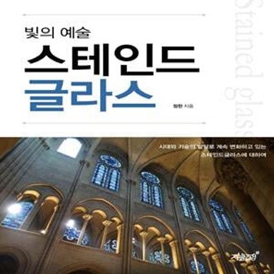 빛의 예술 스테인드글라스 (시대와 기술의 발달로 계속 변화하고 있는 스테인드글라스에 대하여)