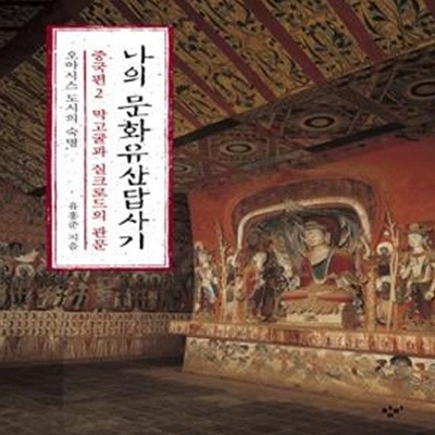 나의 문화유산답사기 중국편 2: 오아시스 도시의 숙명,막고굴과 실크로드의 관문