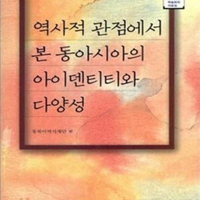 역사적 관점에서 본 동아시아의 아이덴티티와 다양성 (동북아 역사재단 학술회의 자료집)