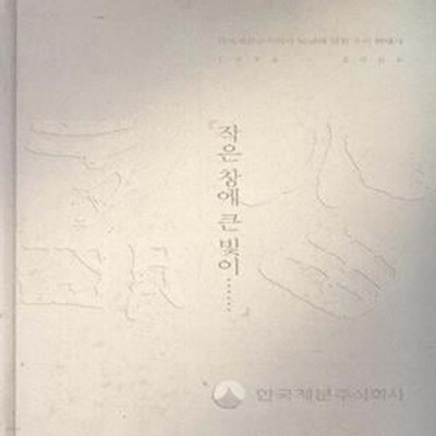 작은 창에 큰 빛이: 한국제분주식회사 50년에 얽힌 우리 현대사 1956-2006 [***]