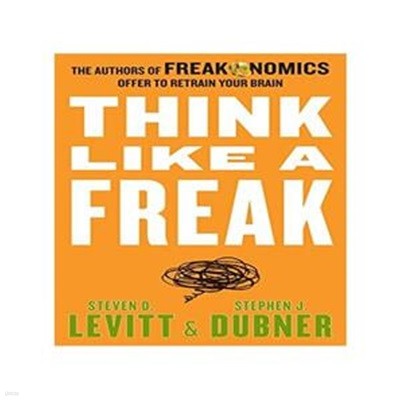 Think Like a Freak (The Authors of Freakonomics Offer to Retrain Your Brain)