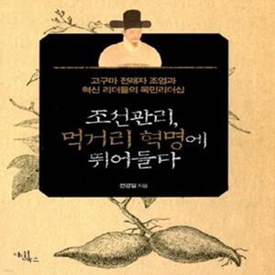 조선관리, 먹거리 혁명에 뛰어들다 (고구마 전래자 조엄과 혁신 리더들의 목민리더십)