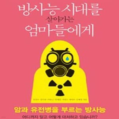 방사능 시대를 살아가는 엄마들에게 (아이를 안전하게 키우고 싶은 엄마들을 위한 방사능 필수 상식)