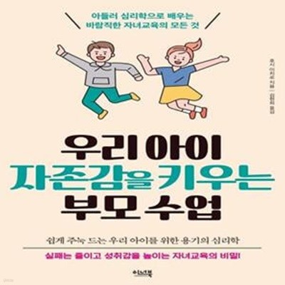 우리 아이 자존감을 키우는 부모 수업 (아들러 심리학으로 배우는 바람직한 자녀교육의 모든 것)