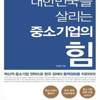 대한민국을 살리는 중소기업의 힘 (혁신적 중소기업 전략으로 한국 경제의 동맥경화를 치유하라!)