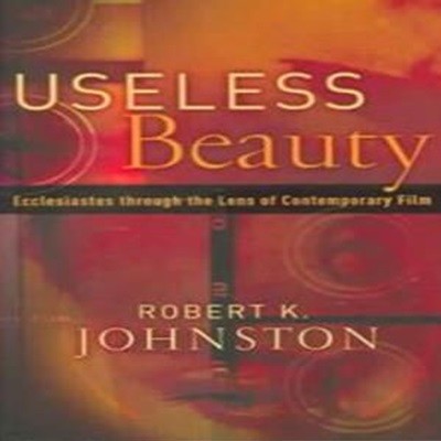 Useless Beauty (Ecclesiastes Through The Lens Of Contemporary Film)