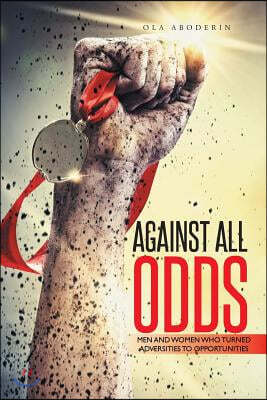 Against All Odds: Men and Women Who Turned Adversities to Opportunities