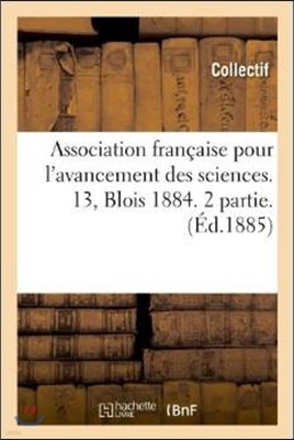 Association Francaise Pour l'Avancement Des Sciences. 13, Blois 1884. 2 Partie. (Ed.1885)