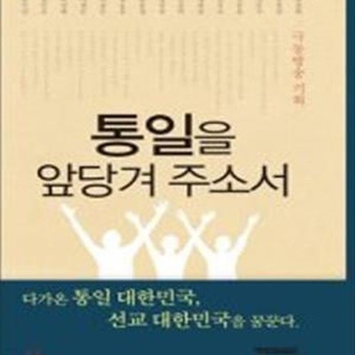 통일을 앞당겨 주소서 (다가온 통일 대한민국, 선교 대한민국을 꿈꾼다.)