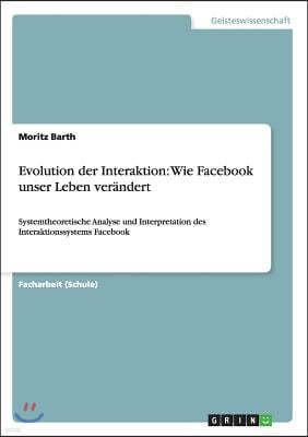 Evolution der Interaktion: Wie Facebook unser Leben ver?ndert: Systemtheoretische Analyse und Interpretation des Interaktionssystems Facebook