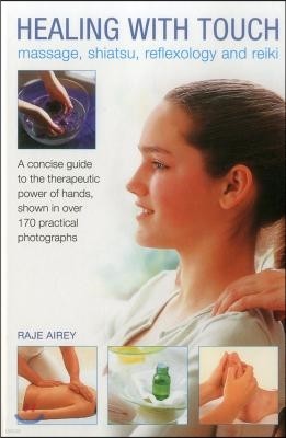 Healing with Touch: Massage, Shiatsu, Reflexology and Reiki: A Concise Guide to the Therapeutic Power of Hands, Shown in Over 170 Practical Photograph