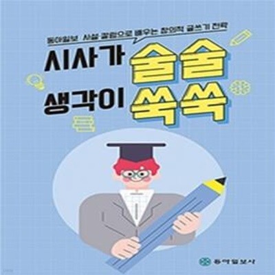 시사가 술술 생각이 쑥쑥 (동아일보 사설?칼럼으로 배우는 창의적 글쓰기 전략)