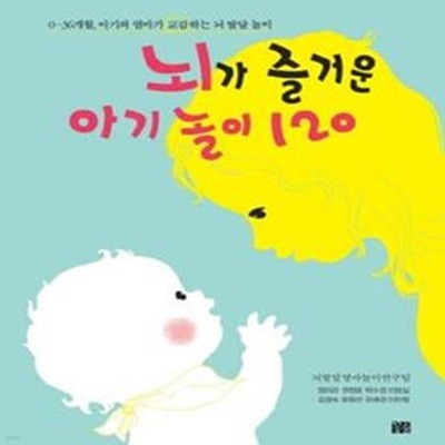 뇌가 즐거운 아기 놀이 120 (0~36개월, 아기와 엄마가 교감하는 뇌 발달 놀이)