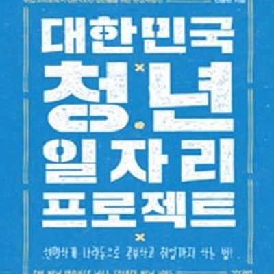 대한민국 청년 일자리 프로젝트 (취업교차로에 서 있는 100만 청년들을 위한 현장처방전)