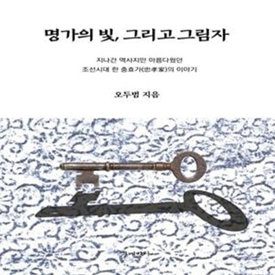 명가의 빛, 그리고 그림자 (지나간 역사지만 아름다웠던 조선시대 한 충효가의 이야기)