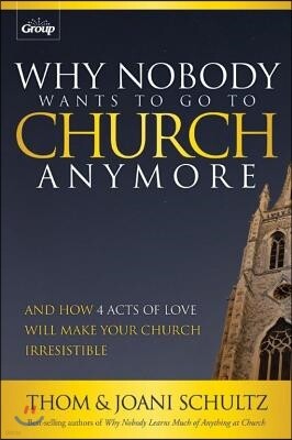 Why Nobody Wants to Go to Church Anymore: And How 4 Acts of Love Will Make Your Church Irresistible 표지