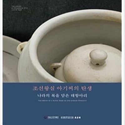 조선왕실 아기씨의 탄생 - 나라의 복을 담은 태항아리 (국립고궁박물관 한국학중앙연구원 장서각 공동주최 특별전 도록)