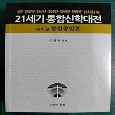 21세기 통합신학대전 제4권 - 통합종말론 (성령론. 말씀론. 일반은총론. 통합종말론. 말씀목회론을 여는) / 이광복 목사 / 흰돌