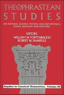 Theophrastean Studies: On Natural Science, Physics and Metaphysics, Ethics, Religion and Rhetoric